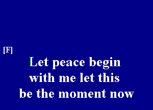 lFl

Let peace begin
with me let this
be the moment now