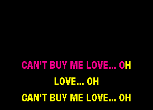 CAN'T BUY ME LOVE... 0H
LOUE... 0H
CAN'T BUY ME LOVE... 0H