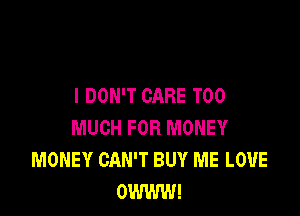I DON'T CARE TOO

MUCH FOR MONEY
MONEY CAN'T BUY ME LOUE
OWWW!