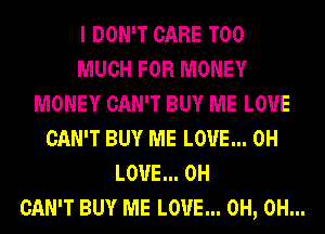I DON'T CARE TOO
MUCH FOR MONEY
MONEY CAN'T BUY ME L0'U'E
CAN'T BUY ME L0'U'E... 0H
L0'U'E... 0H
CAN'T BUY ME L0'U'E... 0H, 0H...