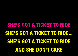 SHE'S GOT A TICKET TO RIDE
SHE'S GOT A TICKET TO RIDE...
SHE'S GOT A TICKET TO RIDE
AND SHE DON'T CARE