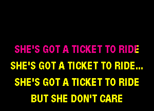 SHE'S GOT A TICKET TO RIDE
SHE'S GOT A TICKET TO RIDE...
SHE'S GOT A TICKET TO RIDE
BUT SHE DON'T CARE