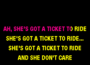 AH, SHE'S GOT A TICKET TO RIDE
SHE'S GOT A TICKET TO RIDE...
SHE'S GOT A. TICKET TO RIDE
AND SHE DON'T CARE
