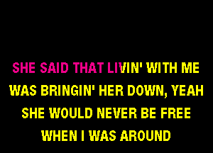 SHE SAID THAT LI'U'IN' WITH ME
WAS BRINGIN' HER DOWN, YEAH
SHE WOULD NEVER BE FREE
WHEN I WAS AROUND