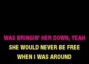 WAS BRINGIN' HER DOWN, YEAH
SHE WOULD NEVER BE FREE
WHEN I WAS AROUND