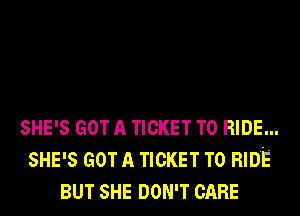 SHE'S GOT A TICKET TO RIDE...
SHE'S GOT A TICKET TO RIDE
BUT SHE DON'T CARE