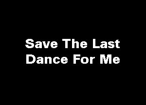 Save The Last

Dance For Me