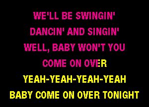 WE'LL BE SWINGIN'
DANCIN' AND SINGIN'
WELL, BABY WON'T YOU
COME ON OVER
YEAH-YEAH-YEAH-YEAH
BABY COME ON OVER TONIGHT