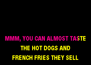 MMM, YOU CAN ALMOST TASTE
THE HOT DOGS AND
FRENCH FRIES THEY SELL