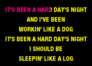 IT'S BEEN A HARD DAY'S NIGHT
AND I'VE BEEN
WORKIN' LIKE A DOG
IT'S BEEN A HARD DAY'S NIGHT
I SHOULD BE
SLEEPIN' LIKE A LOG