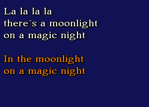 La la la la
there's a moonlight
on a magic night

In the moonlight
on a magic night