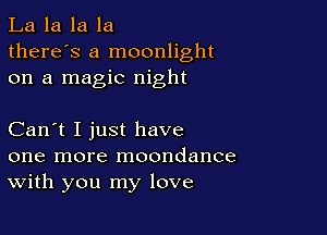 La la la la
there's a moonlight
on a magic night

Can't I just have
one more moondance
With you my love