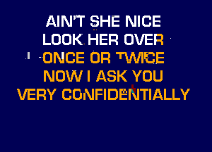 AIMT SHE NICE
LOOKHER OVER .
.' ONCE 0R TUVI'CE
NOW I ASK YOU
VERY CONFIDENTIALLY