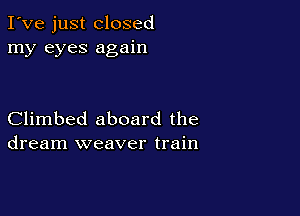 I've just closed
my eyes again

Climbed aboard the
dream weaver train