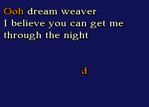 Ooh dream weaver
I believe you can get me
through the night

And leave
tomorrow behind
