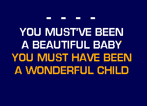 YOU MUSTVE BEEN
A BEAUTIFUL BABY
YOU MUST HAVE BEEN
A WONDERFUL CHILD