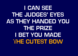 I CAN SEE
THE JUDGES' EYES
AS THEY HANDED YOU
THE PRIZE
I BET YOU MADE
'I'HE CUTEST BOW