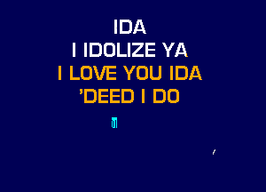 IDA
I IDOLIZE YA
I LOVE YOU IDA

'DEED I DO
HI