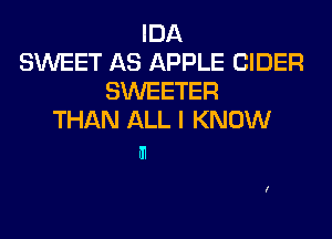 IDA
SWEET AS APPLE CIDER
SWEETER
THAN ALL I KNOW

U1
