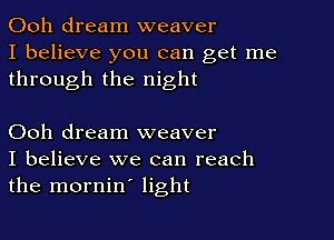 Ooh dream weaver
I believe you can get me
through the night

Ooh dream weaver
I believe we can reach
the mornin' light