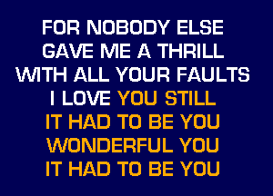 FOR NOBODY ELSE
GAVE ME A THRILL
WITH ALL YOUR FAULTS
I LOVE YOU STILL
IT HAD TO BE YOU
WONDERFUL YOU
IT HAD TO BE YOU