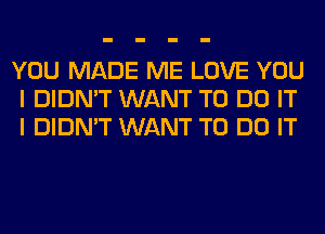 YOU MADE ME LOVE YOU
I DIDN'T WANT TO DO IT
I DIDN'T WANT TO DO IT