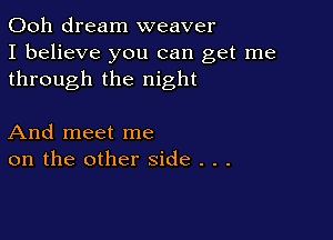 Ooh dream weaver
I believe you can get me
through the night

And meet me
on the other side . . .