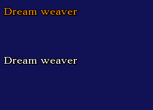Dream weaver

Dream weaver