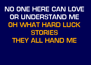 NO ONE HERE CAN LOVE
0R UNDERSTAND ME
0H WHAT HARD LUCK

STORIES
THEY ALL HAND ME