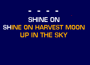 SHINE 0N
SHINE 0N HARVEST MOON

UP IN THE SKY