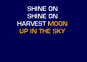 SHINE 0N
SHINE 0N
HARVEST MOON

UP IN THE SKY