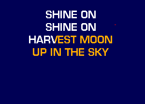 SHINE 0N
SHINE 0N
HARVEST MOON

UP IN THE SKY