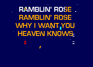 RAMBLIm' ROSE
RAMBLIM ROSE
WHY I WANT..YOU

' HEAVEN KNOWS

I
