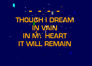 Ii

THOUGH-l DREAM.
IN xmw '-

IN MY HEART
IT VUILL REMAIN