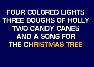 FOUR COLORED LIGHTS
THREE BOUGHS 0F HOLLY
TWO CANDY CANES
AND A SONG FOR
THE CHRISTMAS TREE