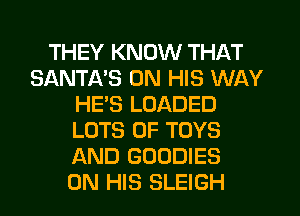 THEY KNOW THAT
SANTI-VS ON HIS WAY
HE'S LOADED
LOTS OF TOYS
AND GOODIES
ON HIS SLEIGH