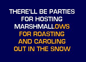 THERELL BE PARTIES
FOR HOSTING
MARSHMALLOWS
FOR ROASTING
AND CAROLING
OUT IN THE SNOW