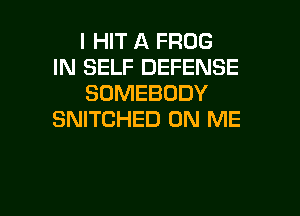 I HIT A FROG
IN SELF DEFENSE
SOMEBODY
SNITCHED ON ME

g