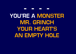 YOURE A MONSTER
MR. GRINCH
YOUR HEART'S
AN EMPTY HOLE