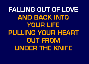 FALLING OUT OF LOVE
AND BACK INTO
YOUR LIFE
PULLING YOUR HEART
OUT FROM
UNDER THE KNIFE