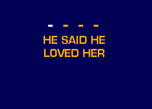 HE SAID HE
LOVED HER