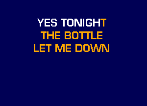 YES TONIGHT
THE BOTTLE
LET ME DOWN