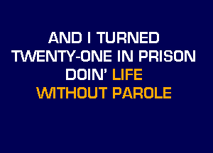 AND I TURNED
TWENTY-ONE IN PRISON
DOIN' LIFE
WITHOUT PAROLE