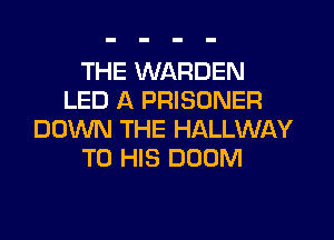 THE WARDEN
LED A PRISONER
DOWN THE HALLWAY
TO HIS DOOM