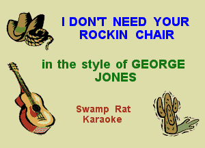 IDON'T NEED YOUR
ROCKIN CHAIR

in the style of GEORGE
JONES

Swamp Rat
Karaoke