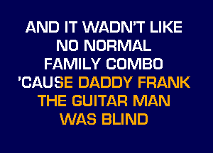 AND IT WADN'T LIKE
N0 NORMAL
FAMILY COMBO
'CAUSE DADDY FRANK
THE GUITAR MAN
WAS BLIND