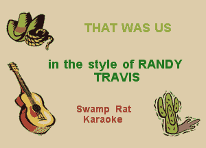 in the style of RANDY
TRAVIS

X

Swamp Rat
Karaoke
