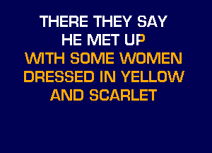 THERE THEY SAY
HE MET UP
1WITH SOME WOMEN
DRESSED IN YELLOW
AND SCARLET