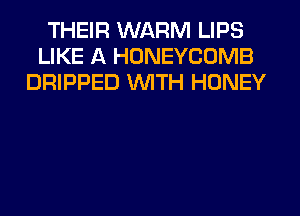 THEIR WARM LIPS
LIKE A HONEYCOMB
DRIPPED WITH HONEY