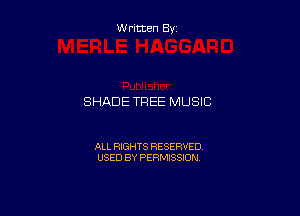 Written By

SHADE TREE MUSIC

ALL RIGHTS RESERVED
USED BY PERMISSION